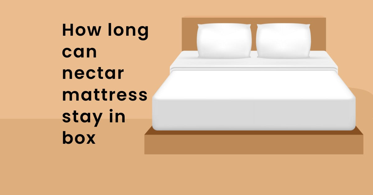 How Long Can a Long Nectar Mattress Stay in the Box?